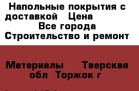 Напольные покрытия с доставкой › Цена ­ 1 000 - Все города Строительство и ремонт » Материалы   . Тверская обл.,Торжок г.